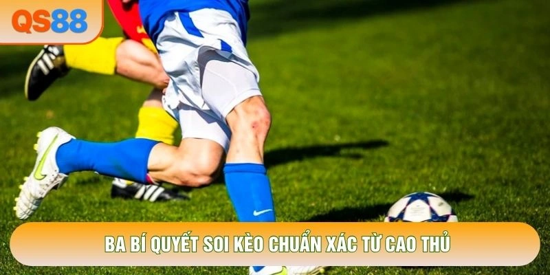 Ba bí quyết soi kèo chuẩn xác từ cao thủ Ba bí quyết soi kèo chuẩn xác từ cao thủ
