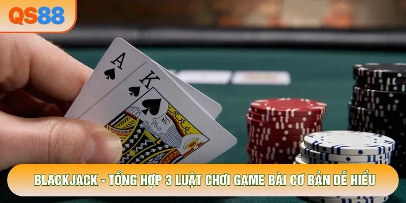Blackjack - Tổng Hợp 3 Luật Chơi Game Bài Cơ Bản Dễ Hiểu
