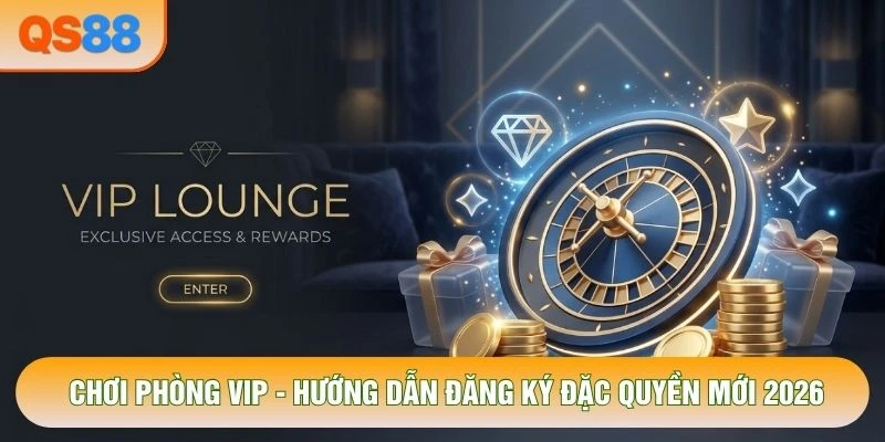 Chơi Phòng VIP - Hướng Dẫn Đăng Ký Đặc Quyền Mới 2026