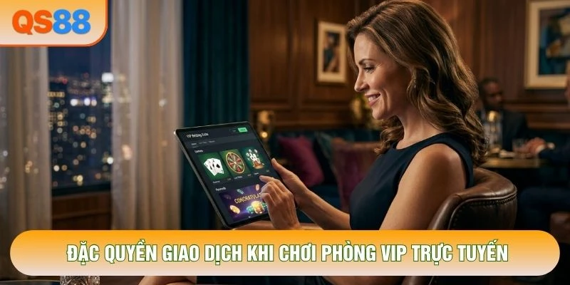 Đặc quyền giao dịch khi chơi phòng VIP trực tuyến Đặc quyền giao dịch khi chơi phòng VIP trực tuyến