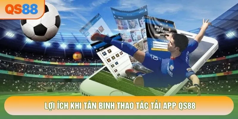 Lợi ích khi tân binh thao tác tải app QS88 Lợi ích khi tân binh thao tác tải app QS88