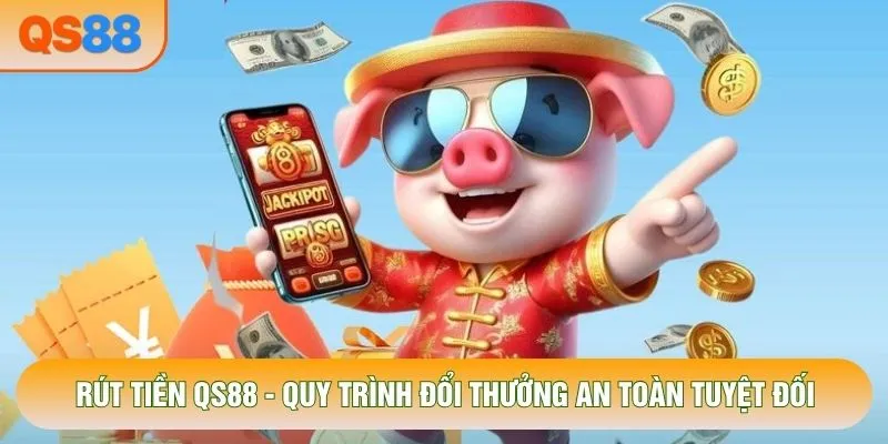 Rút Tiền QS88 - Quy Trình Đổi Thưởng An Toàn Tuyệt Đối