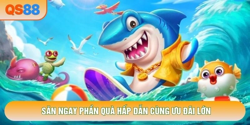 Săn ngay phần quà hấp dẫn cùng ưu đãi lớn Săn ngay phần quà hấp dẫn cùng ưu đãi lớn
